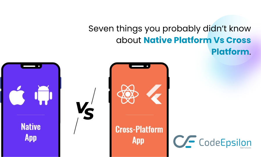 Seven things you probably didn’t know about Native Platform Vs Cross Platform.